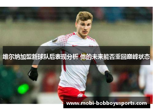 维尔纳加盟新球队后表现分析 他的未来能否重回巅峰状态