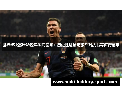 世界杯决赛逆转经典瞬间回顾：历史性进球与激烈对抗书写传奇篇章