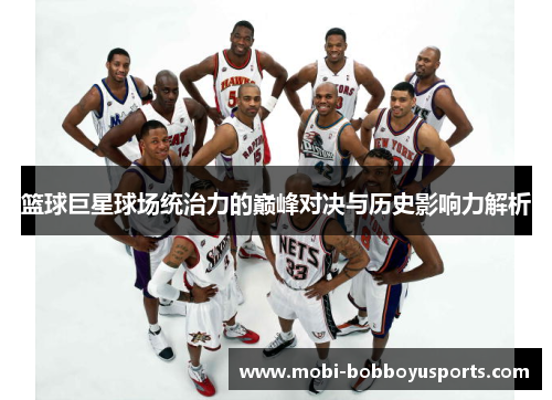 篮球巨星球场统治力的巅峰对决与历史影响力解析