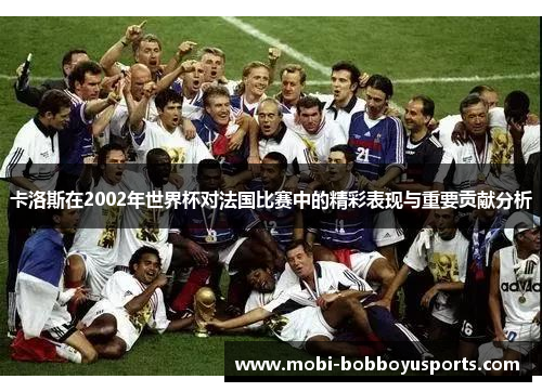 卡洛斯在2002年世界杯对法国比赛中的精彩表现与重要贡献分析