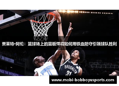 贾莱特·阿伦：篮球场上的篮板悍将如何用铁血防守引领球队胜利