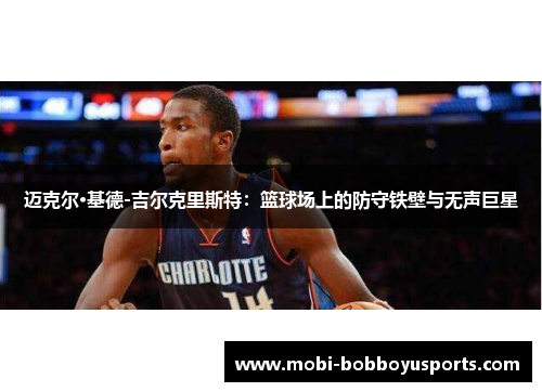 迈克尔·基德-吉尔克里斯特：篮球场上的防守铁壁与无声巨星