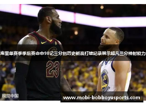 库里单赛季季后赛命中98记三分创历史新高打破纪录展示超凡三分神射能力