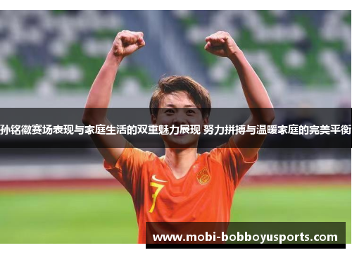 孙铭徽赛场表现与家庭生活的双重魅力展现 努力拼搏与温暖家庭的完美平衡