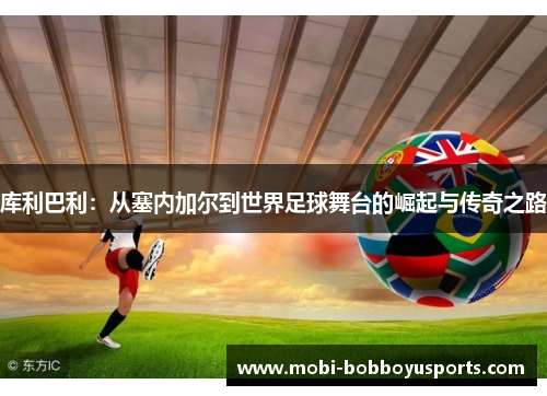 库利巴利：从塞内加尔到世界足球舞台的崛起与传奇之路
