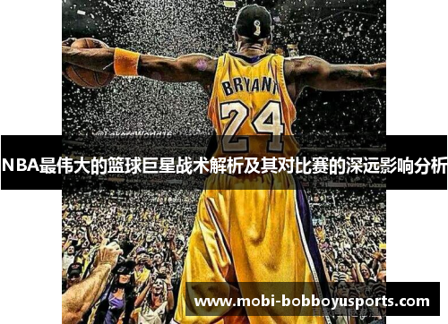 NBA最伟大的篮球巨星战术解析及其对比赛的深远影响分析