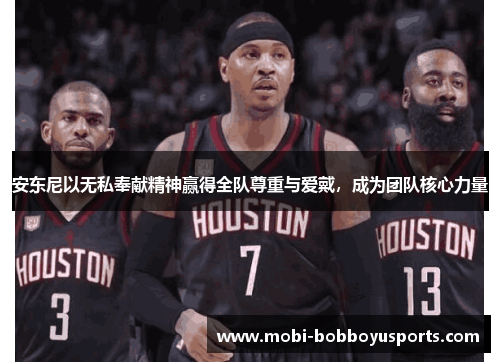 安东尼以无私奉献精神赢得全队尊重与爱戴，成为团队核心力量