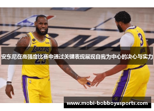 安东尼在高强度比赛中通过关键表现展现自我为中心的决心与实力