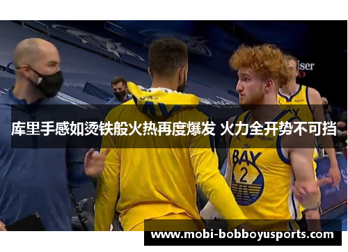 库里手感如烫铁般火热再度爆发 火力全开势不可挡
