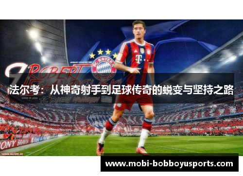 法尔考：从神奇射手到足球传奇的蜕变与坚持之路