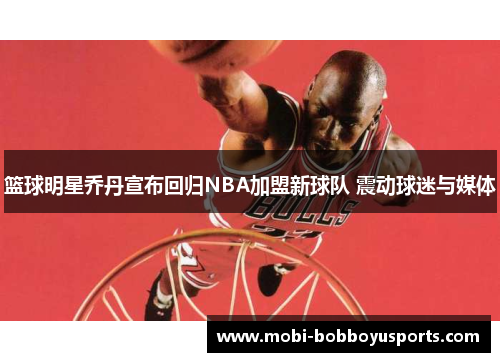 篮球明星乔丹宣布回归NBA加盟新球队 震动球迷与媒体
