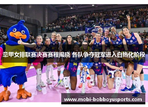 意甲女排联赛决赛赛程揭晓 各队争夺冠军进入白热化阶段