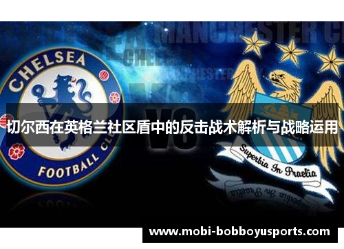 切尔西在英格兰社区盾中的反击战术解析与战略运用
