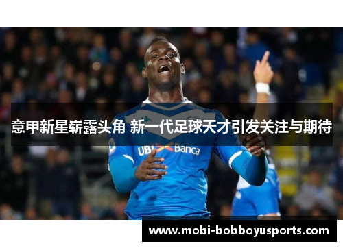 意甲新星崭露头角 新一代足球天才引发关注与期待