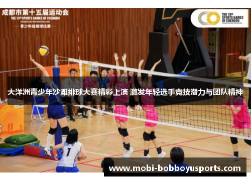 大洋洲青少年沙滩排球大赛精彩上演 激发年轻选手竞技潜力与团队精神