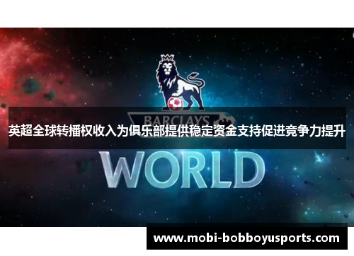 英超全球转播权收入为俱乐部提供稳定资金支持促进竞争力提升
