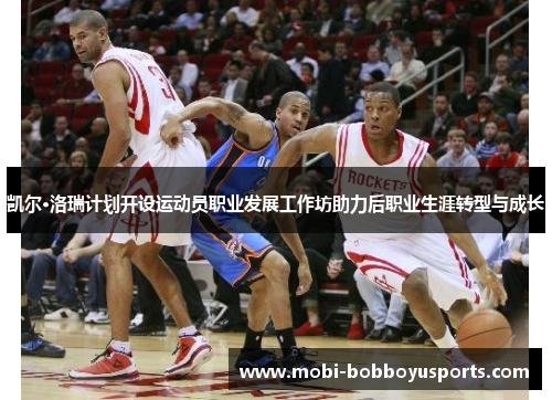 凯尔·洛瑞计划开设运动员职业发展工作坊助力后职业生涯转型与成长