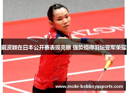 戴资颖在日本公开赛表现亮眼 强势摘得羽坛亚军荣耀