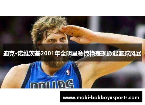 迪克·诺维茨基2001年全明星赛惊艳表现掀起篮球风暴