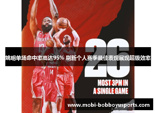 姚明单场命中率高达95% 刷新个人赛季最佳表现展现超级效率