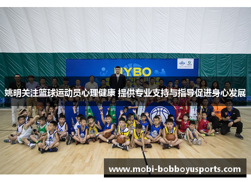 姚明关注篮球运动员心理健康 提供专业支持与指导促进身心发展