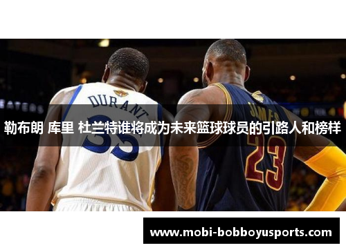 勒布朗 库里 杜兰特谁将成为未来篮球球员的引路人和榜样