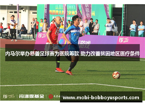 内马尔举办慈善足球赛为医院筹款 助力改善贫困地区医疗条件