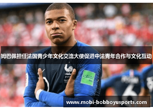 姆巴佩担任法国青少年文化交流大使促进中法青年合作与文化互动