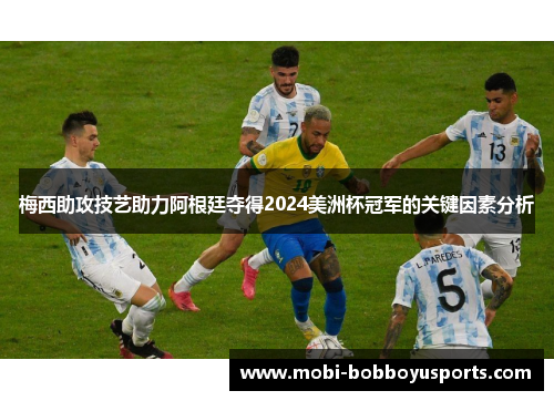 梅西助攻技艺助力阿根廷夺得2024美洲杯冠军的关键因素分析