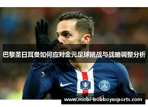 巴黎圣日耳曼如何应对金元足球挑战与战略调整分析