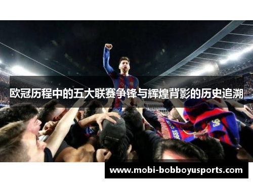 欧冠历程中的五大联赛争锋与辉煌背影的历史追溯