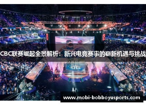 CBC联赛崛起全景解析：新兴电竞赛事的崭新机遇与挑战