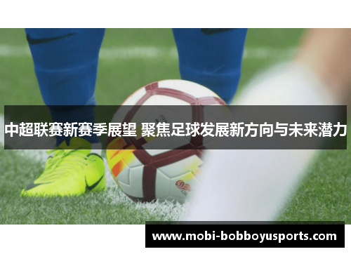 中超联赛新赛季展望 聚焦足球发展新方向与未来潜力