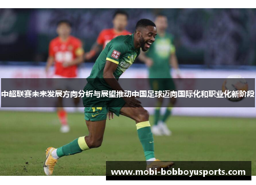 中超联赛未来发展方向分析与展望推动中国足球迈向国际化和职业化新阶段