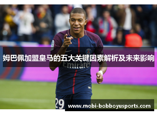姆巴佩加盟皇马的五大关键因素解析及未来影响