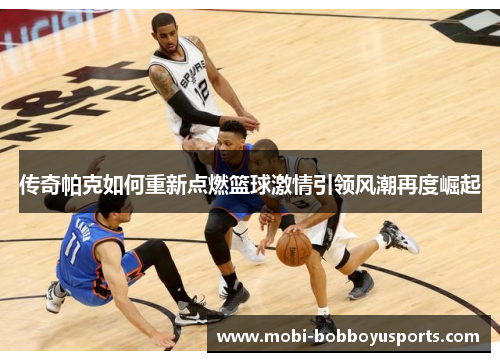 传奇帕克如何重新点燃篮球激情引领风潮再度崛起
