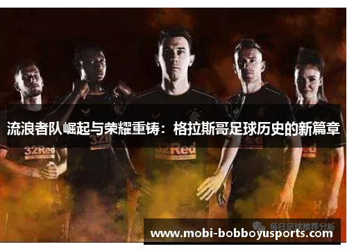 流浪者队崛起与荣耀重铸：格拉斯哥足球历史的新篇章