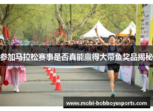 参加马拉松赛事是否真能赢得大带鱼奖品揭秘