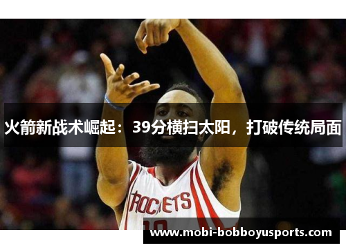 火箭新战术崛起：39分横扫太阳，打破传统局面