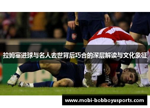 拉姆塞进球与名人去世背后巧合的深层解读与文化象征