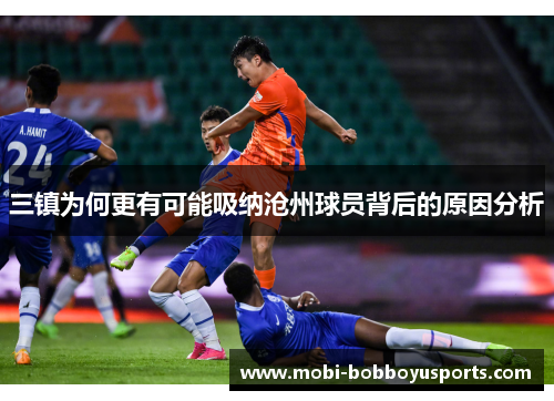 三镇为何更有可能吸纳沧州球员背后的原因分析