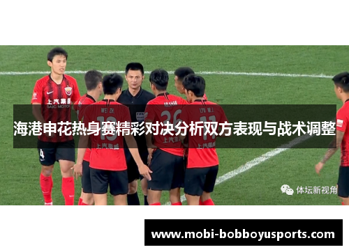 海港申花热身赛精彩对决分析双方表现与战术调整