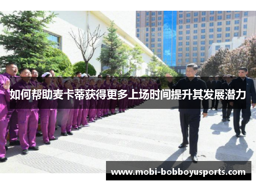 如何帮助麦卡蒂获得更多上场时间提升其发展潜力
