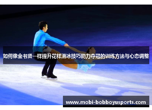 如何像金书贤一样提升花样滑冰技巧助力夺冠的训练方法与心态调整