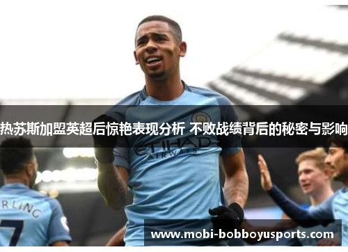 热苏斯加盟英超后惊艳表现分析 不败战绩背后的秘密与影响