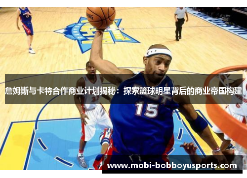 詹姆斯与卡特合作商业计划揭秘：探索篮球明星背后的商业帝国构建