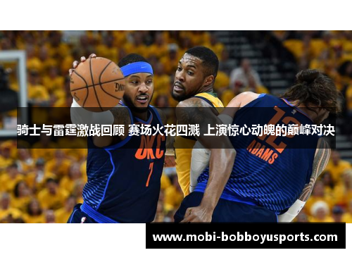 骑士与雷霆激战回顾 赛场火花四溅 上演惊心动魄的巅峰对决