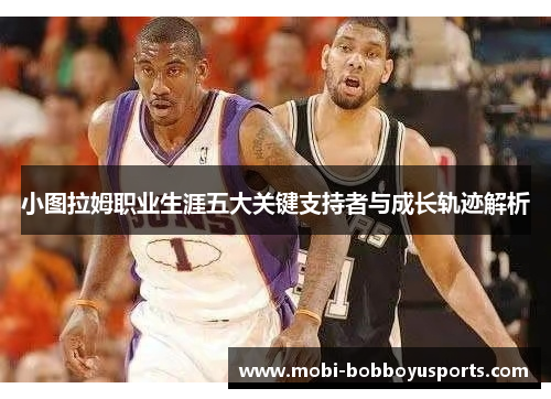 小图拉姆职业生涯五大关键支持者与成长轨迹解析