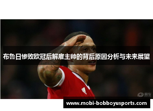 布鲁日惨败欧冠后解雇主帅的背后原因分析与未来展望