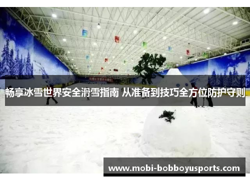 畅享冰雪世界安全滑雪指南 从准备到技巧全方位防护守则